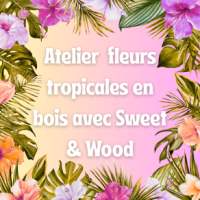 Atelier fleurs tropicales en bois avec Sweet & Wood